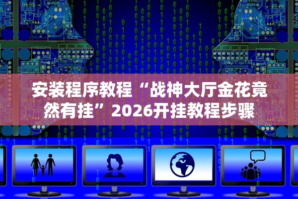 安装程序教程“战神大厅金花竟然有挂”2026开挂教程步骤