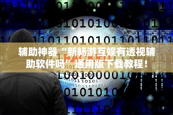 辅助神器“新畅游互娱有透视辅助软件吗”通用版下载教程！