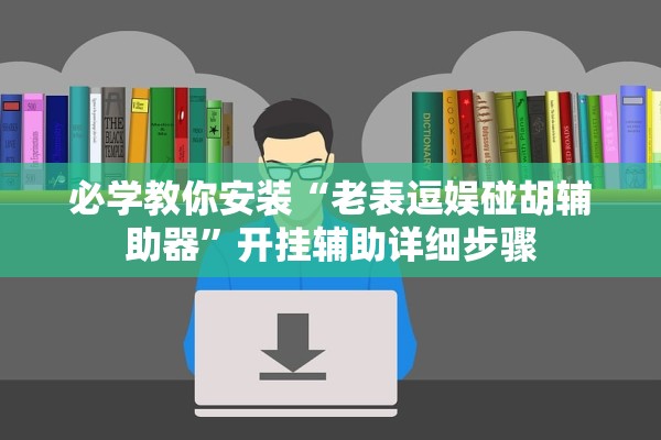 必学教你安装“老表逗娱碰胡辅助器	”开挂辅助详细步骤