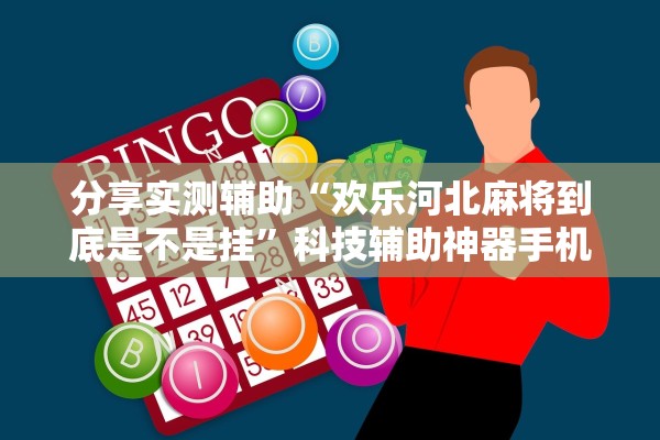 分享实测辅助“欢乐河北麻将到底是不是挂”科技辅助神器手机版教程