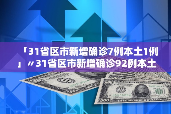 「31省区市新增确诊7例本土1例」〃31省区市新增确诊92例本土73例