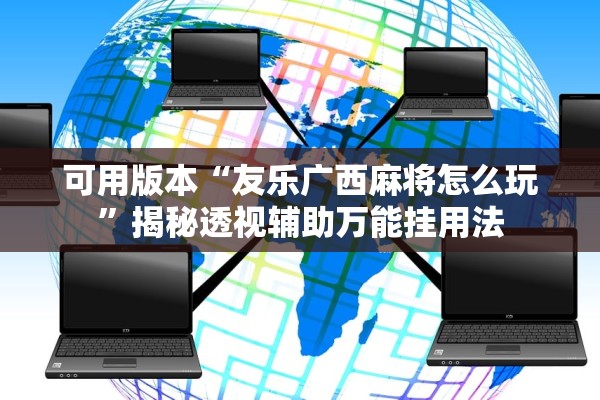 可用版本“友乐广西麻将怎么玩”揭秘透视辅助万能挂用法