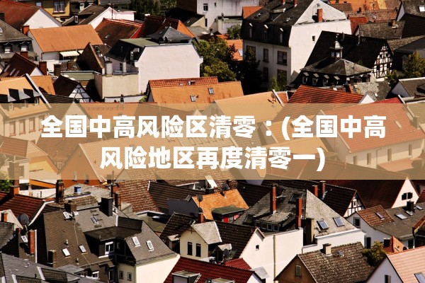 全国中高风险区清零︰(全国中高风险地区再度清零一)