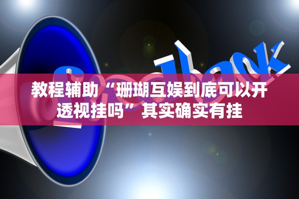 教程辅助“珊瑚互娱到底可以开透视挂吗	”其实确实有挂