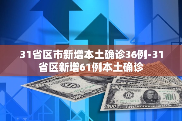 31省区市新增本土确诊36例-31省区新增61例本土确诊