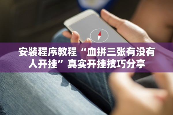 安装程序教程“血拼三张有没有人开挂	”真实开挂技巧分享