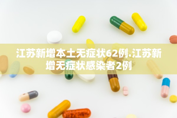 江苏新增本土无症状62例.江苏新增无症状感染者2例