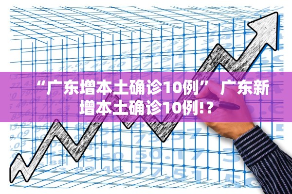 “广东增本土确诊10例” 广东新增本土确诊10例!？