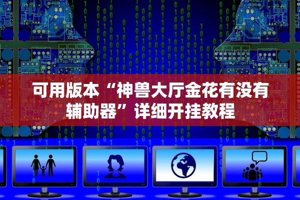 可用版本“神兽大厅金花有没有辅助器”详细开挂教程