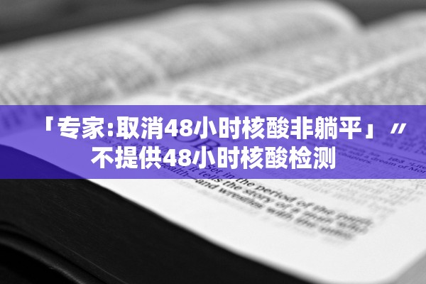 「专家:取消48小时核酸非躺平」〃不提供48小时核酸检测