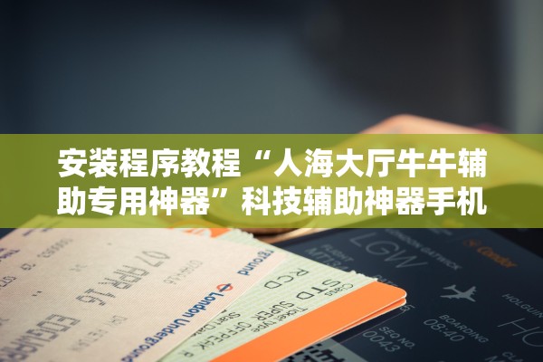 安装程序教程“人海大厅牛牛辅助专用神器	”科技辅助神器手机版教程
