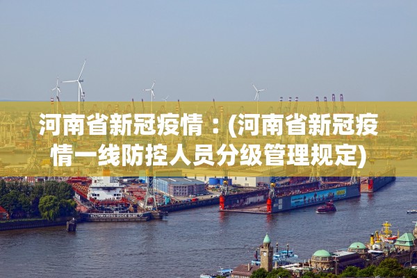 河南省新冠疫情︰(河南省新冠疫情一线防控人员分级管理规定)