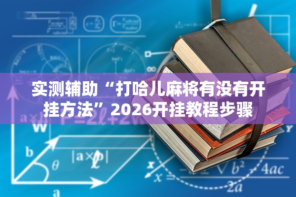 实测辅助“打哈儿麻将有没有开挂方法	”2026开挂教程步骤