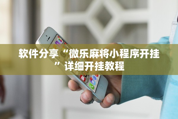 软件分享“微乐麻将小程序开挂”详细开挂教程