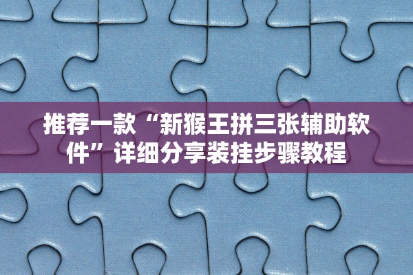 推荐一款“新猴王拼三张辅助软件”详细分享装挂步骤教程