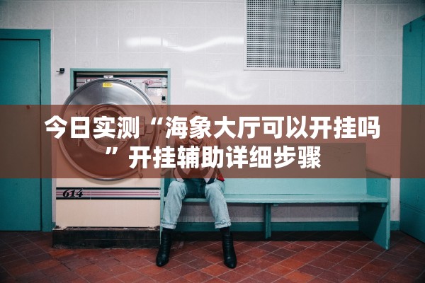 今日实测“海象大厅可以开挂吗”开挂辅助详细步骤