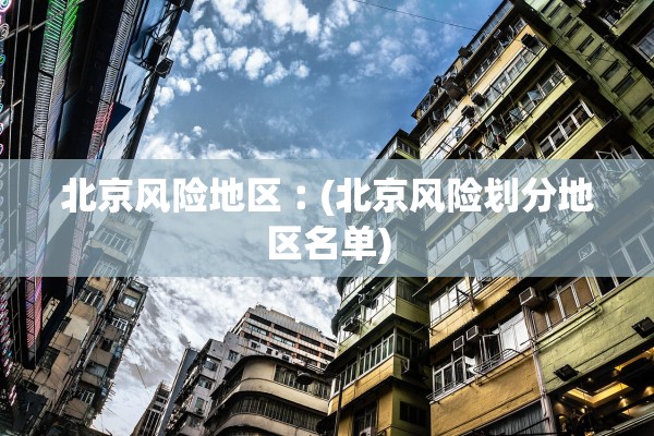 北京风险地区︰(北京风险划分地区名单)