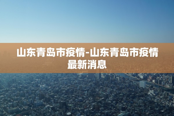 山东青岛市疫情-山东青岛市疫情最新消息