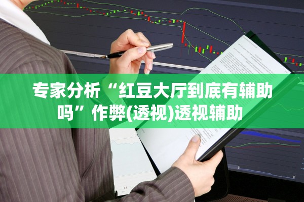 专家分析“红豆大厅到底有辅助吗”作弊(透视)透视辅助 