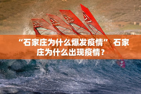 “石家庄为什么爆发疫情” 石家庄为什么出现疫情？