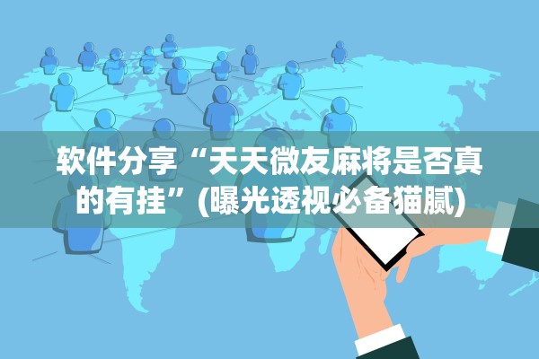 软件分享“天天微友麻将是否真的有挂”(曝光透视必备猫腻)