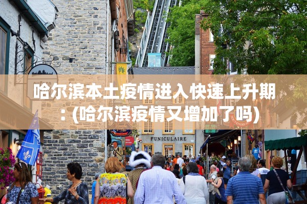 哈尔滨本土疫情进入快速上升期︰(哈尔滨疫情又增加了吗)