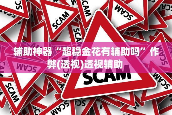 辅助神器“超稳金花有辅助吗”作弊(透视)透视辅助 