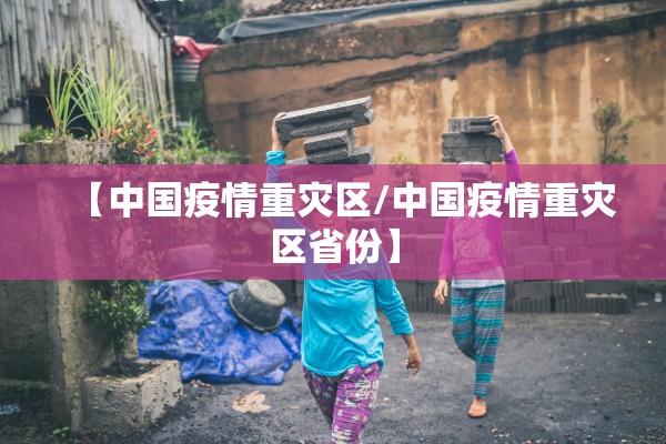 【中国疫情重灾区/中国疫情重灾区省份】