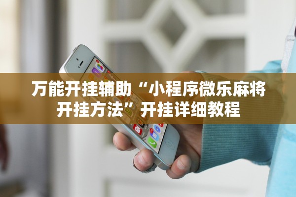 万能开挂辅助“小程序微乐麻将开挂方法”开挂详细教程