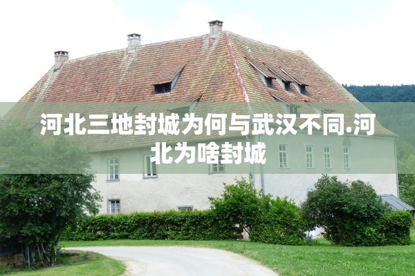 河北三地封城为何与武汉不同.河北为啥封城