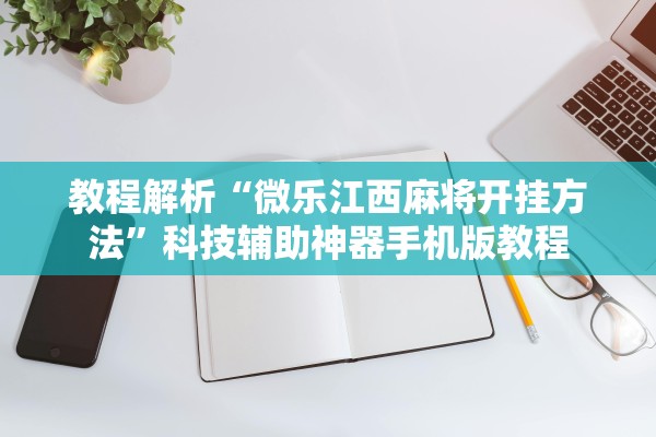 教程解析“微乐江西麻将开挂方法	”科技辅助神器手机版教程