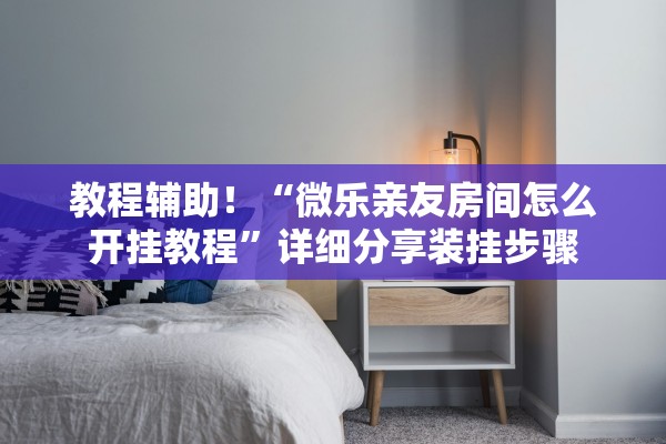 教程辅助！“微乐亲友房间怎么开挂教程”详细分享装挂步骤