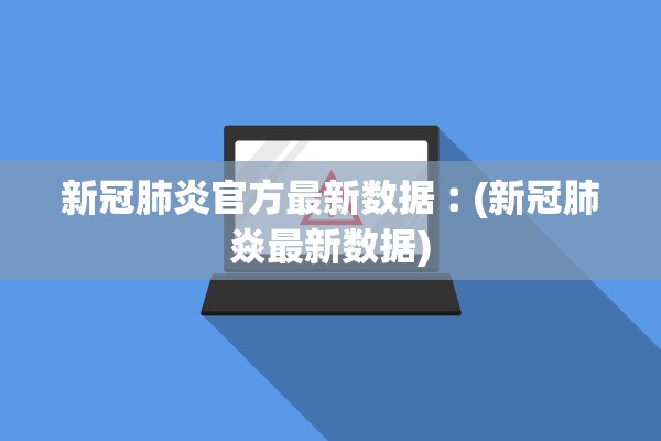 新冠肺炎官方最新数据︰(新冠肺焱最新数据)