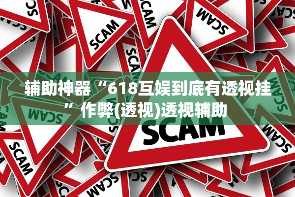 辅助神器“618互娱到底有透视挂”作弊(透视)透视辅助 