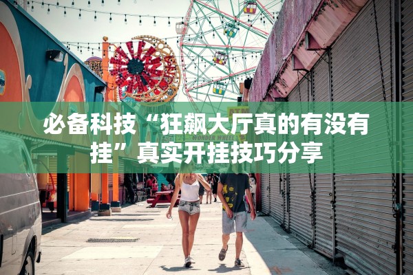 必备科技“狂飙大厅真的有没有挂”真实开挂技巧分享