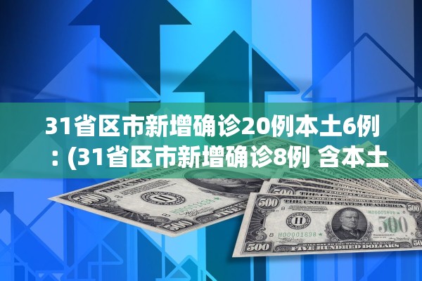 31省区市新增确诊20例本土6例︰(31省区市新增确诊8例 含本土1例)
