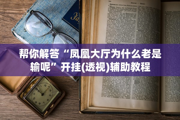 帮你解答“凤凰大厅为什么老是输呢”开挂(透视)辅助教程