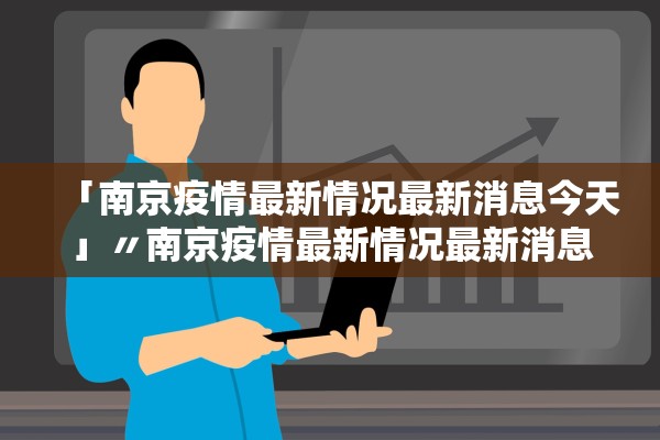 「南京疫情最新情况最新消息今天」〃南京疫情最新情况最新消息今天新增