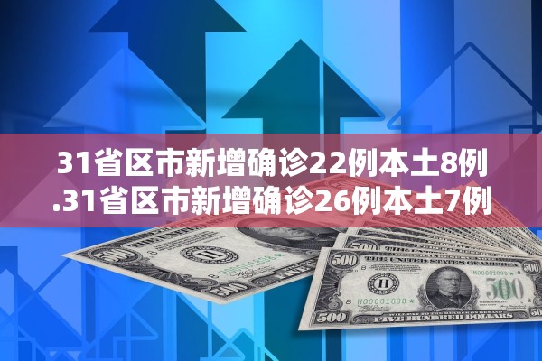 31省区市新增确诊22例本土8例.31省区市新增确诊26例本土7例