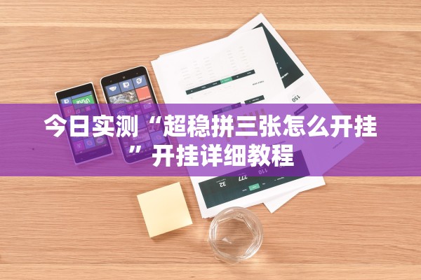 今日实测“超稳拼三张怎么开挂”开挂详细教程