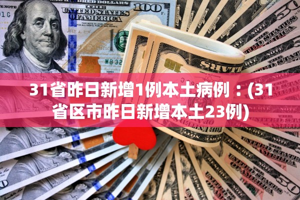 31省昨日新增1例本土病例︰(31省区市昨日新增本土23例) 31省昨日新增1例本土病例︰(31省区市昨日新增本土23例)