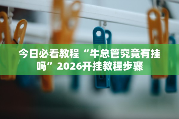 今日必看教程“牛总管究竟有挂吗	”2026开挂教程步骤