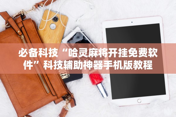 必备科技“哈灵麻将开挂免费软件”科技辅助神器手机版教程