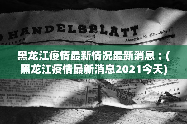 黑龙江疫情最新情况最新消息︰(黑龙江疫情最新消息2021今天)