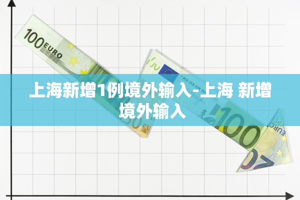 上海新增1例境外输入-上海 新增 境外输入