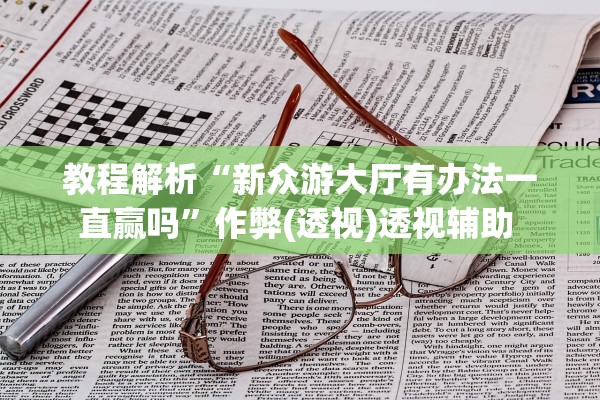 教程解析“新众游大厅有办法一直赢吗”作弊(透视)透视辅助 