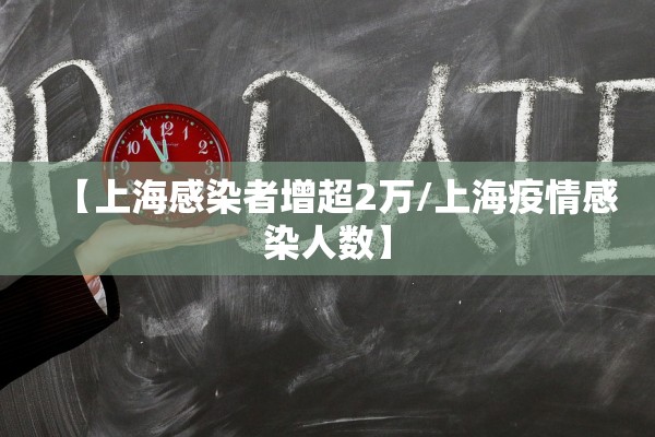 【上海感染者增超2万/上海疫情感染人数】