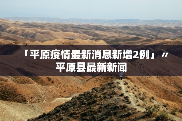 「平原疫情最新消息新增2例」〃平原县最新新闻