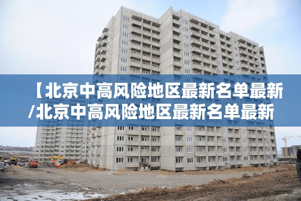 【北京中高风险地区最新名单最新/北京中高风险地区最新名单最新消息】 【北京中高风险地区最新名单最新/北京中高风险地区最新名单最新消息】