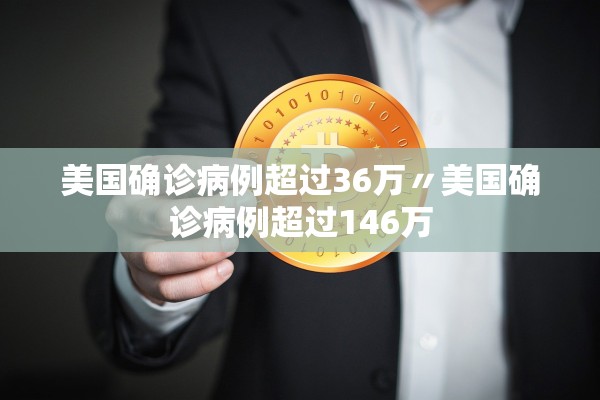 美国确诊病例超过36万〃美国确诊病例超过146万